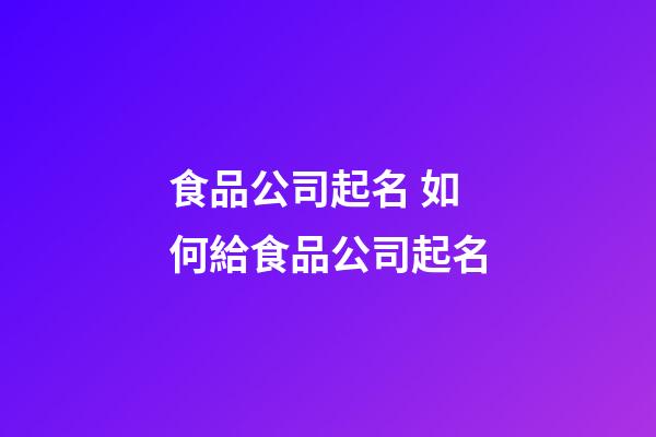 食品公司起名 如何給食品公司起名-第1張-公司起名-玄機派